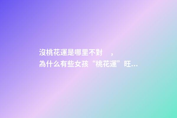 沒桃花運是哪里不對，為什么有些女孩“桃花運”旺盛-第1張-觀點-玄機派